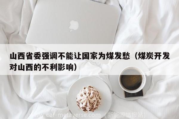 山西省委强调不能让国家为煤发愁（煤炭开发对山西的不利影响）