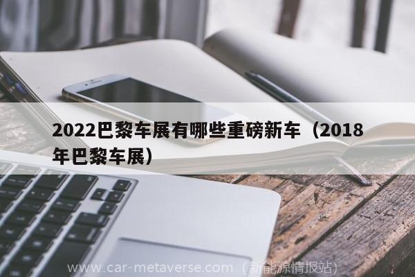 022巴黎车展有哪些重磅新车（2018年巴黎车展）"