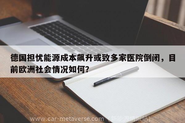 德国担忧能源成本飙升或致多家医院倒闭，目前欧洲社会情况如何？