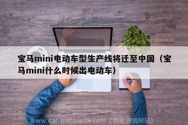宝马mini电动车型生产线将迁至中国（宝马mini什么时候出电动车）