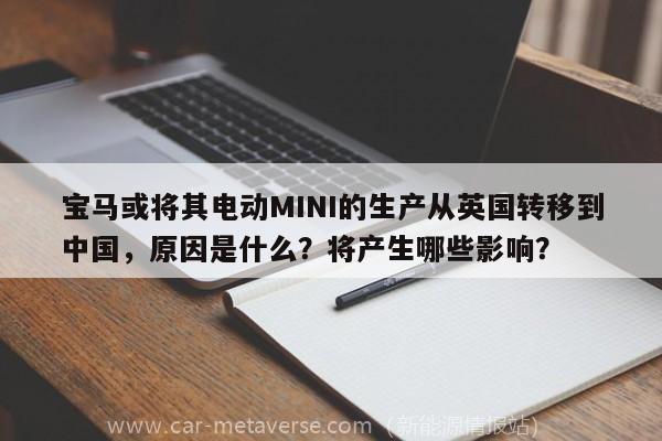 宝马或将其电动MINI的生产从英国转移到中国，原因是什么？将产生哪些影响？