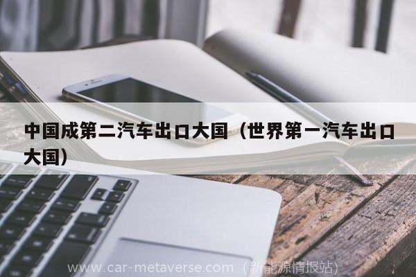 中国成第二汽车出口大国（世界第一汽车出口大国）