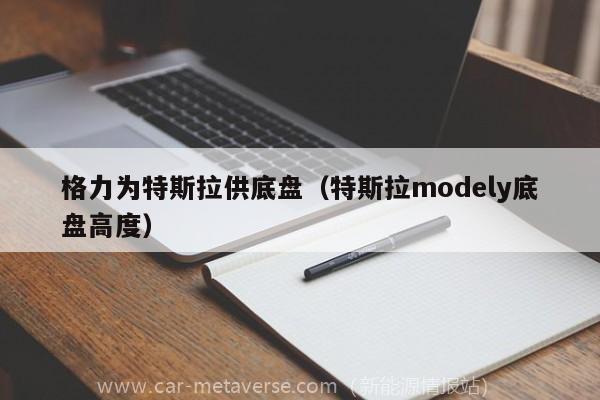 格力为特斯拉供底盘（特斯拉modely底盘高度）